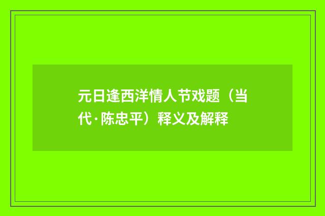 元日逢西洋情人节戏题（当代·陈忠平）释义及解释