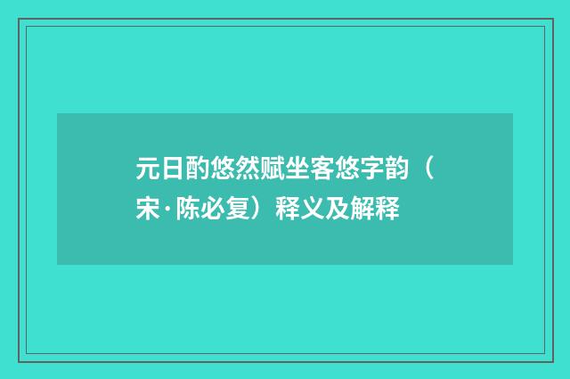 元日酌悠然赋坐客悠字韵（宋·陈必复）释义及解释