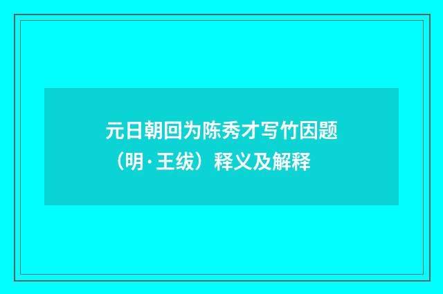 元日朝回为陈秀才写竹因题（明·王绂）释义及解释
