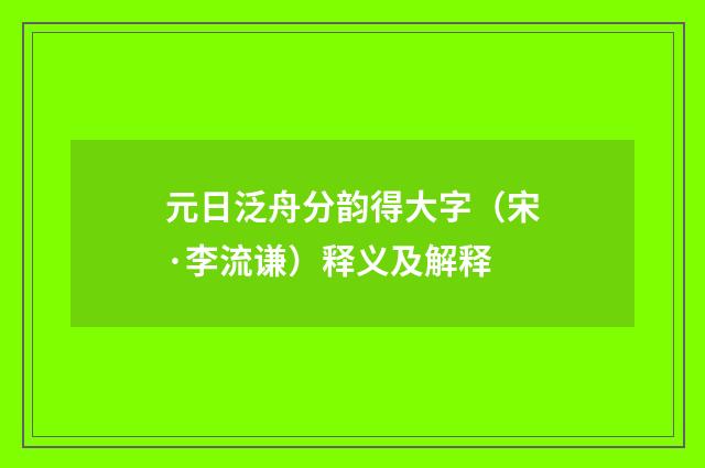元日泛舟分韵得大字（宋·李流谦）释义及解释