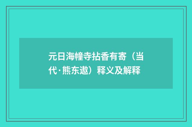 元日海幢寺拈香有寄（当代·熊东遨）释义及解释