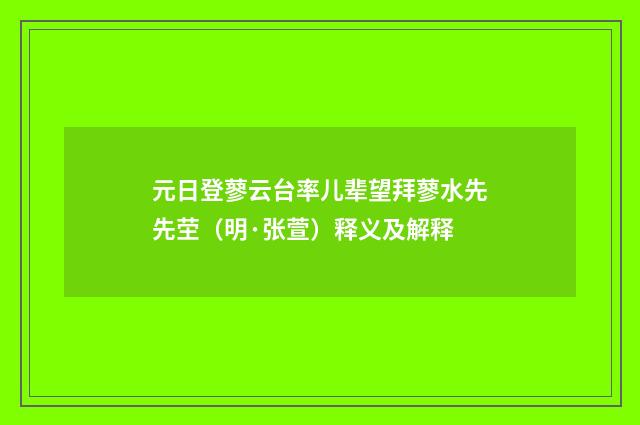 元日登蓼云台率儿辈望拜蓼水先先茔（明·张萱）释义及解释