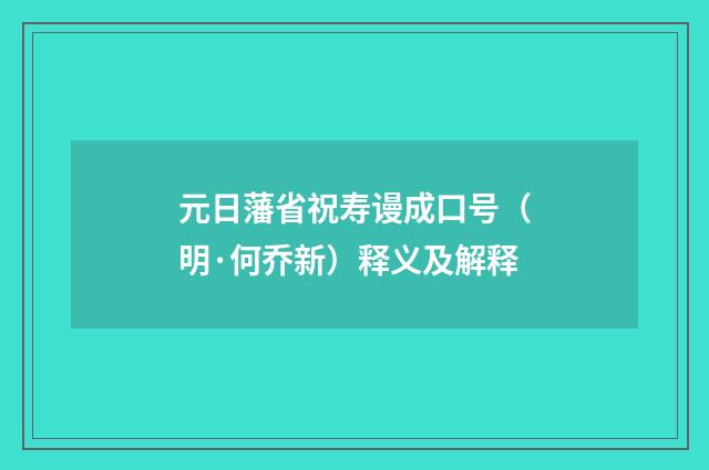 元日藩省祝寿谩成口号（明·何乔新）释义及解释