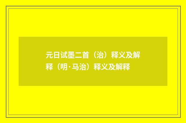 元日试墨二首（治）释义及解释（明·马治）释义及解释