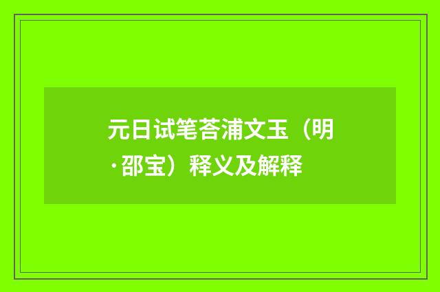 元日试笔荅浦文玉（明·邵宝）释义及解释