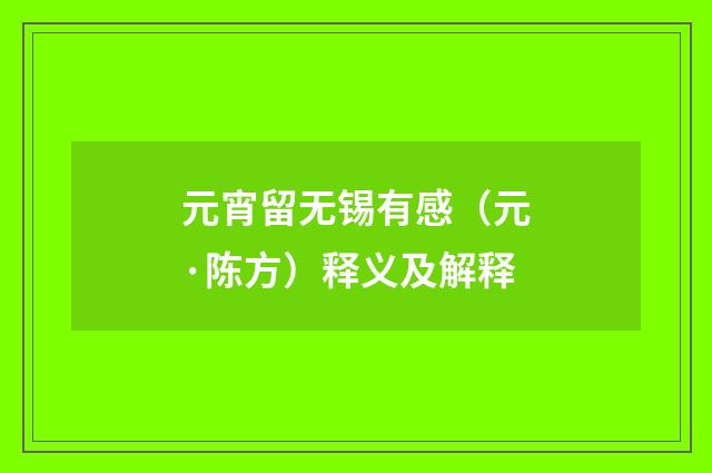 元宵留无锡有感（元·陈方）释义及解释