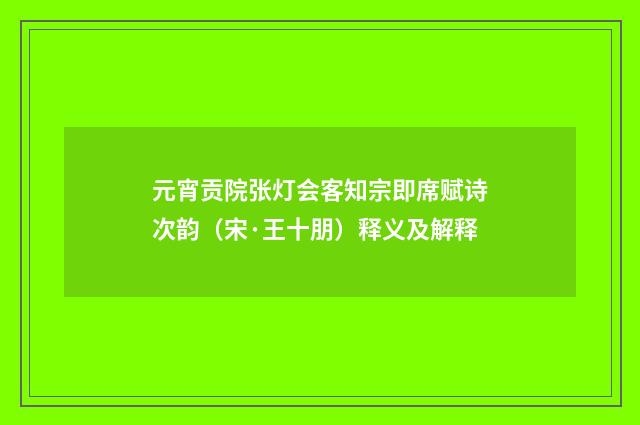 元宵贡院张灯会客知宗即席赋诗次韵（宋·王十朋）释义及解释