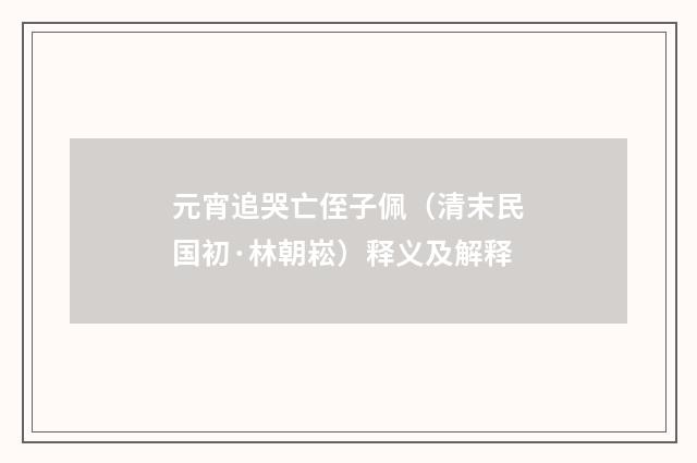 元宵追哭亡侄子佩（清末民国初·林朝崧）释义及解释