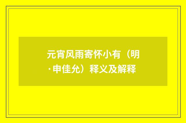 元宵风雨寄怀小有（明·申佳允）释义及解释