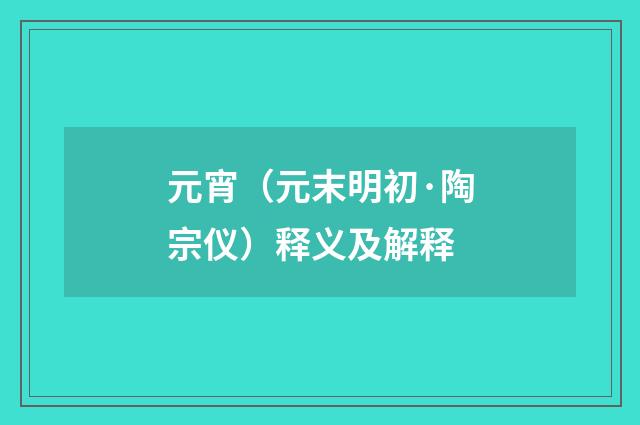 元宵（元末明初·陶宗仪）释义及解释