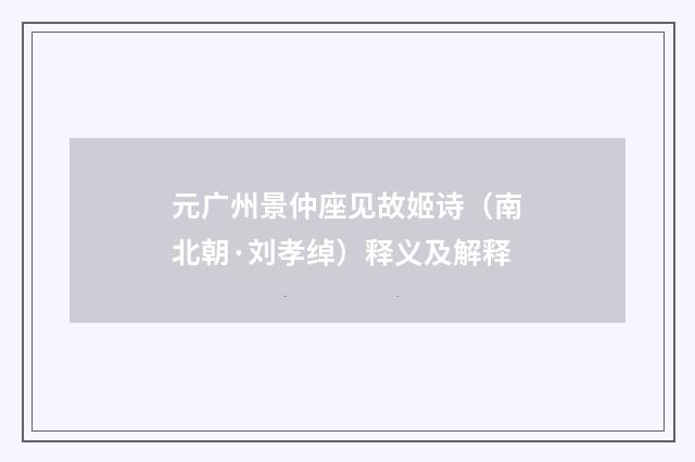 元广州景仲座见故姬诗（南北朝·刘孝绰）释义及解释
