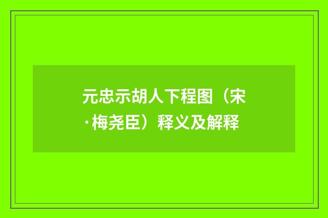 元忠示胡人下程图（宋·梅尧臣）释义及解释