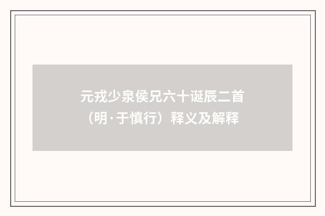 元戎少泉侯兄六十诞辰二首（明·于慎行）释义及解释
