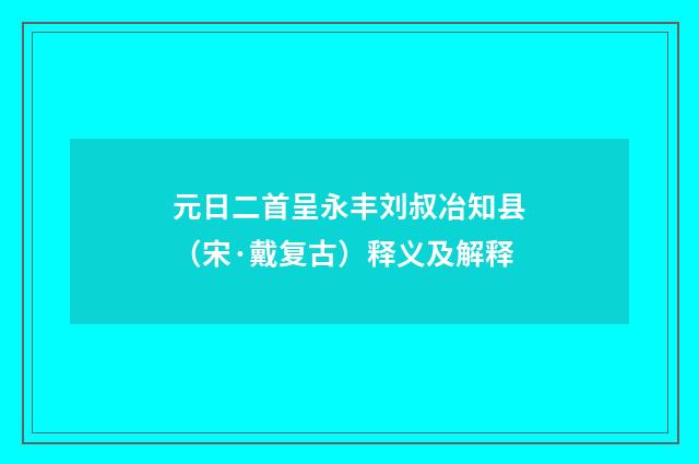元日二首呈永丰刘叔冶知县（宋·戴复古）释义及解释