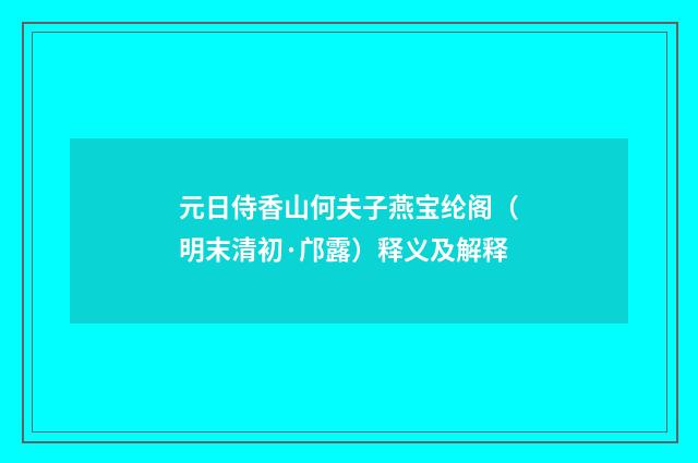 元日侍香山何夫子燕宝纶阁（明末清初·邝露）释义及解释