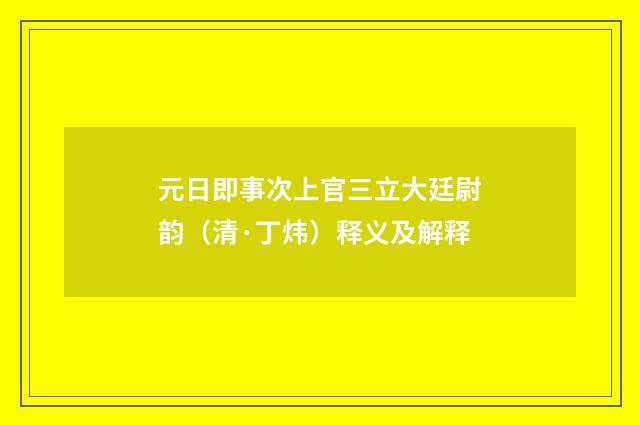 元日即事次上官三立大廷尉韵（清·丁炜）释义及解释