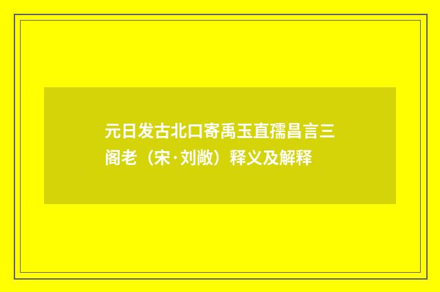 元日发古北口寄禹玉直孺昌言三阁老（宋·刘敞）释义及解释