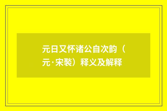 元日又怀诸公自次韵（元·宋褧）释义及解释