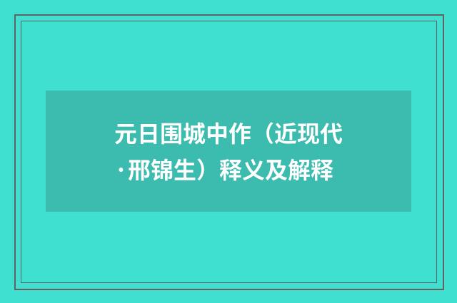 元日围城中作（近现代·邢锦生）释义及解释
