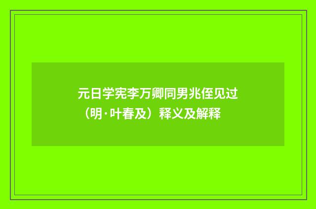 元日学宪李万卿同男兆侄见过（明·叶春及）释义及解释