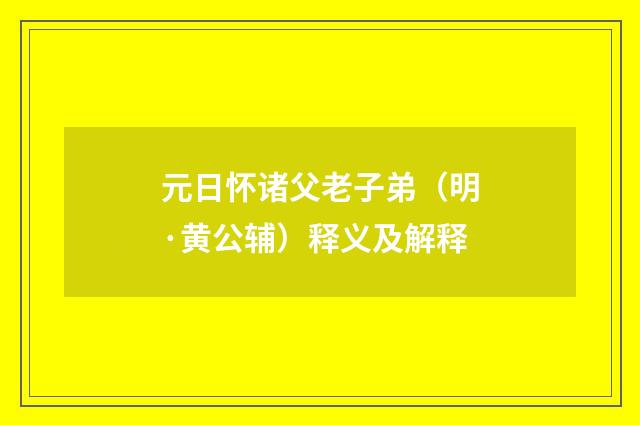 元日怀诸父老子弟（明·黄公辅）释义及解释