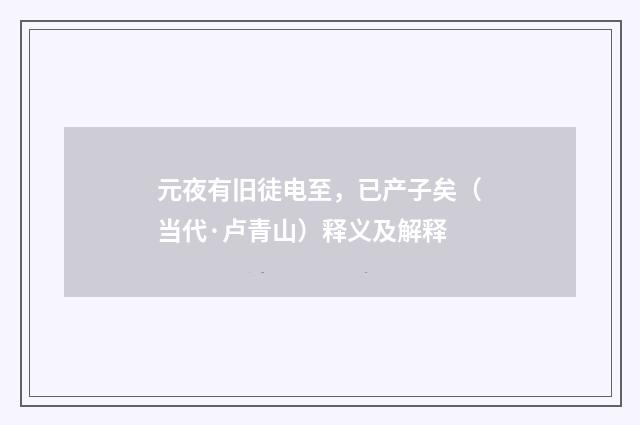 元夜有旧徒电至，已产子矣（当代·卢青山）释义及解释
