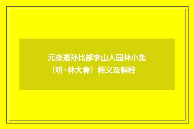 元夜邀孙比部李山人园林小集（明·林大春）释义及解释