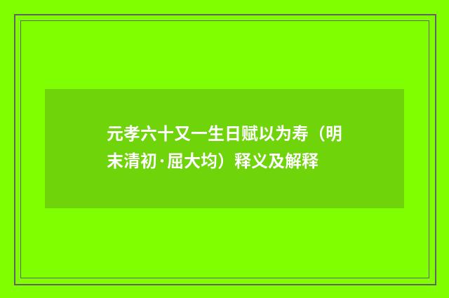 元孝六十又一生日赋以为寿（明末清初·屈大均）释义及解释