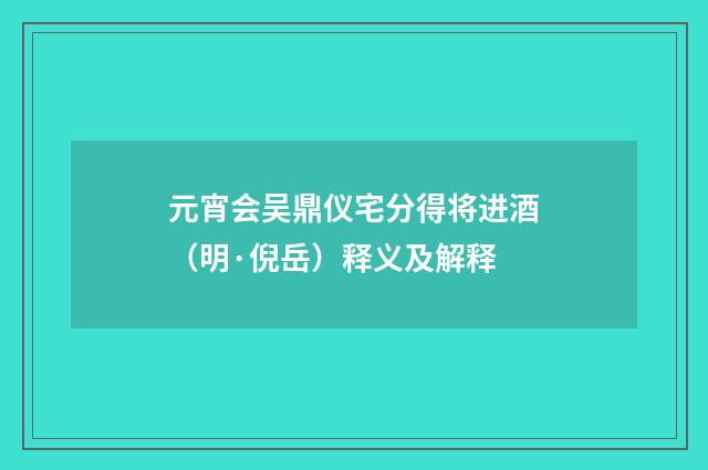 元宵会吴鼎仪宅分得将进酒（明·倪岳）释义及解释