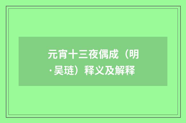 元宵十三夜偶成（明·吴琏）释义及解释