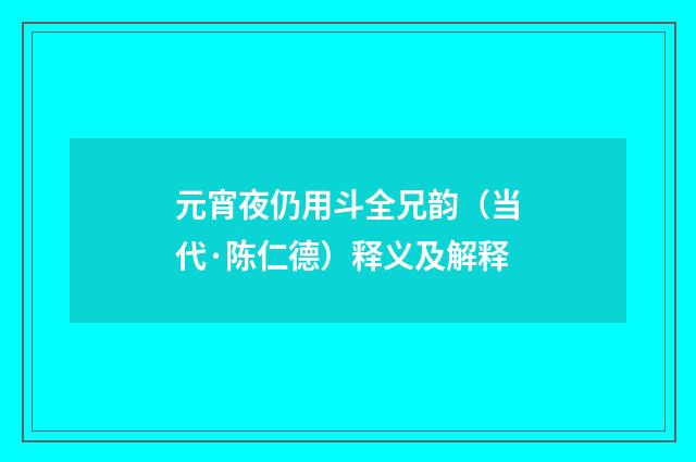 元宵夜仍用斗全兄韵（当代·陈仁德）释义及解释
