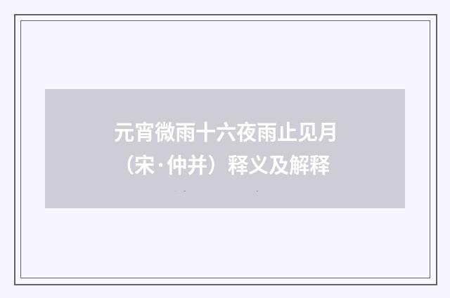 元宵微雨十六夜雨止见月（宋·仲并）释义及解释