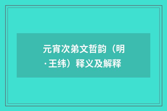 元宵次弟文哲韵（明·王纬）释义及解释