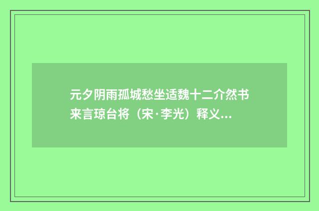 元夕阴雨孤城愁坐适魏十二介然书来言琼台将（宋·李光）释义及解释