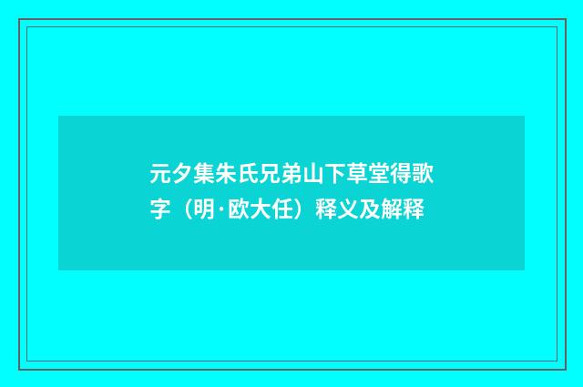 元夕集朱氏兄弟山下草堂得歌字（明·欧大任）释义及解释