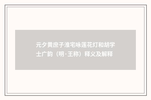 元夕黄庶子淮宅咏莲花灯和胡学士广韵（明·王称）释义及解释
