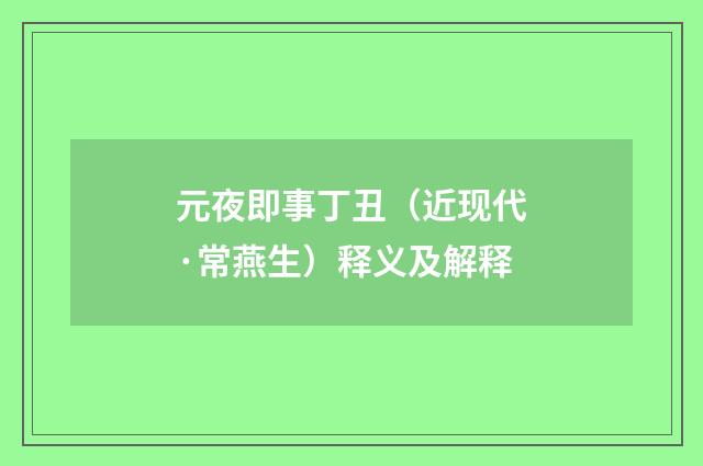 元夜即事丁丑（近现代·常燕生）释义及解释
