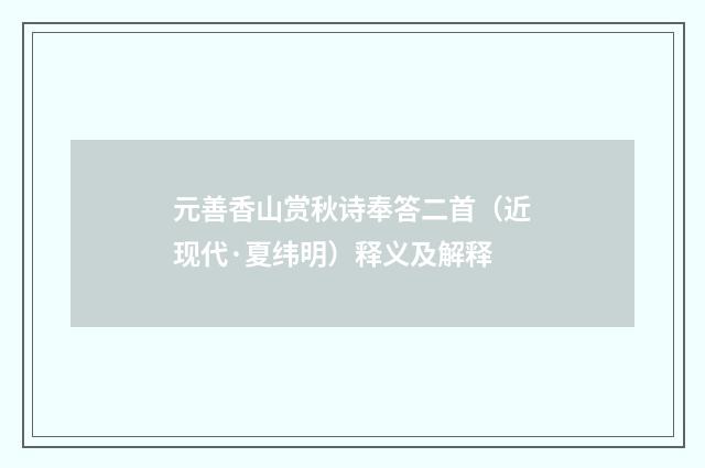 元善香山赏秋诗奉答二首（近现代·夏纬明）释义及解释