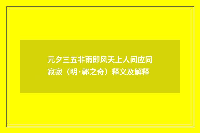 元夕三五非雨即风天上人间应同寂寂（明·郭之奇）释义及解释