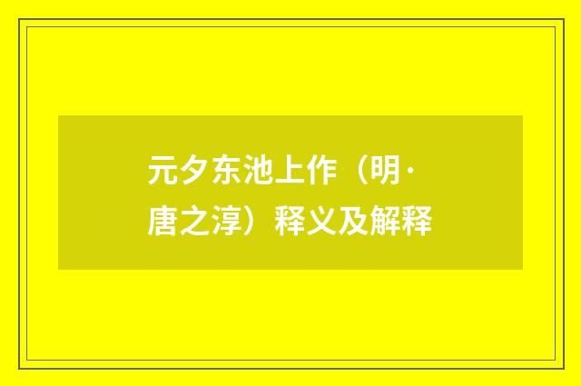 元夕东池上作（明·唐之淳）释义及解释