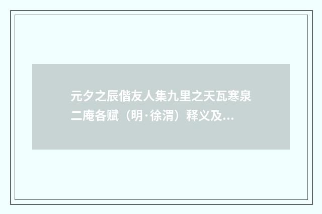 元夕之辰偕友人集九里之天瓦寒泉二庵各赋（明·徐渭）释义及解释