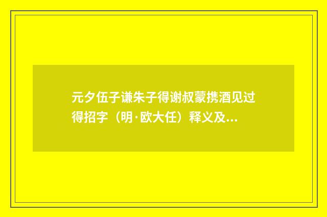 元夕伍子谦朱子得谢叔蒙携酒见过得招字（明·欧大任）释义及解释