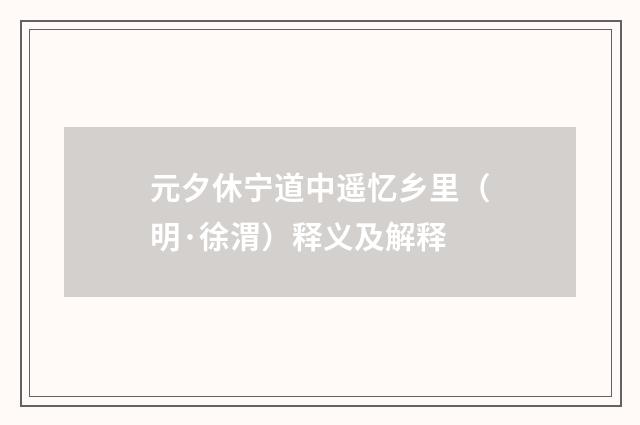 元夕休宁道中遥忆乡里（明·徐渭）释义及解释