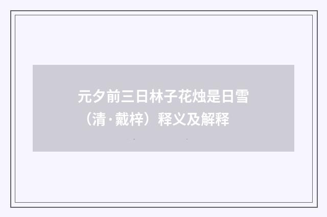 元夕前三日林子花烛是日雪（清·戴梓）释义及解释