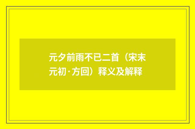 元夕前雨不已二首（宋末元初·方回）释义及解释