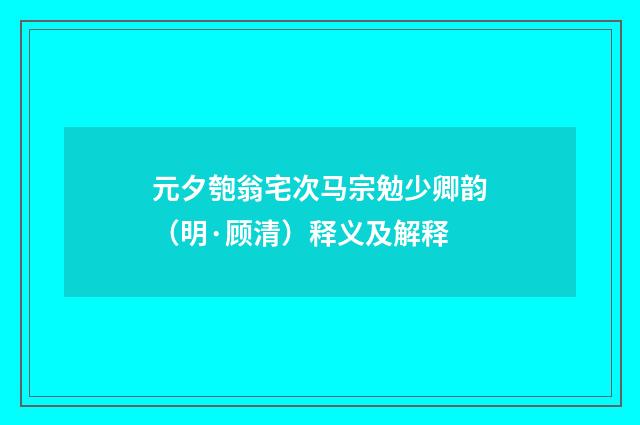 元夕匏翁宅次马宗勉少卿韵（明·顾清）释义及解释