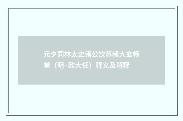 元夕同林太史诸公饮苏叔大玄畅堂（明·欧大任）释义及解释