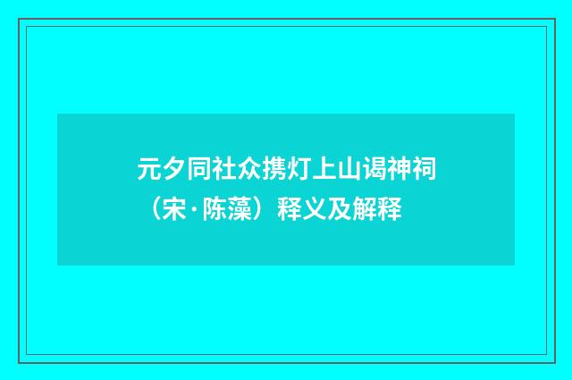 元夕同社众携灯上山谒神祠（宋·陈藻）释义及解释