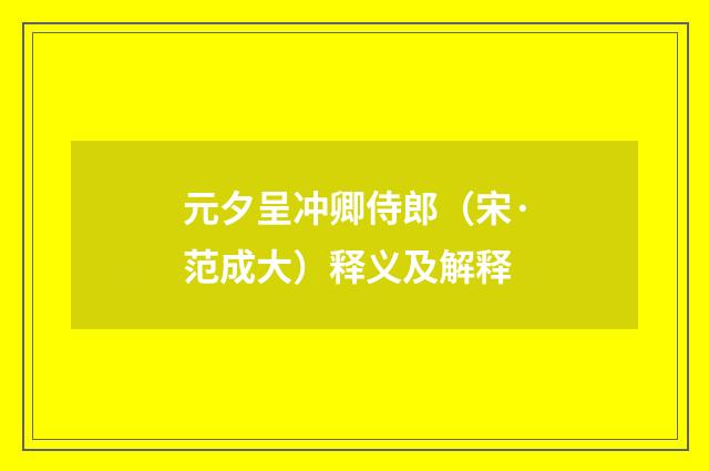 元夕呈冲卿侍郎（宋·范成大）释义及解释