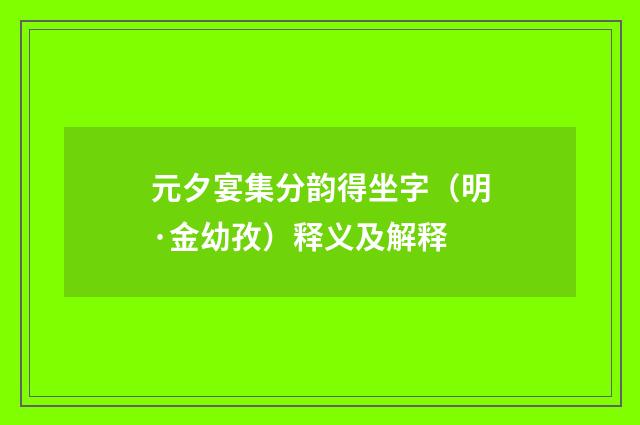 元夕宴集分韵得坐字（明·金幼孜）释义及解释